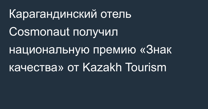 Карагандинский отель Cosmonaut получил национальную премию «Знак качества» от Kazakh Tourism