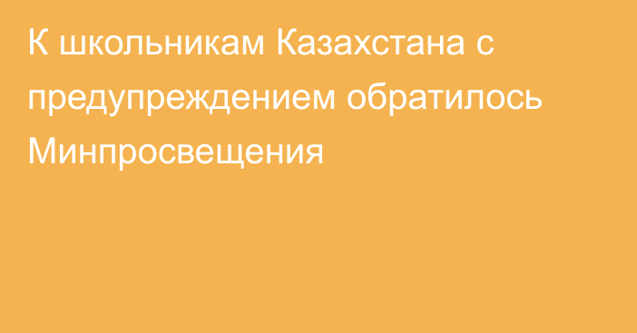 К школьникам Казахстана с предупреждением обратилось Минпросвещения