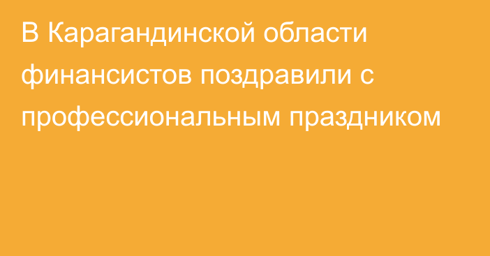 В Карагандинской области финансистов поздравили с профессиональным праздником