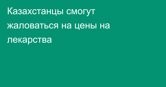 Казахстанцы смогут жаловаться на цены на лекарства