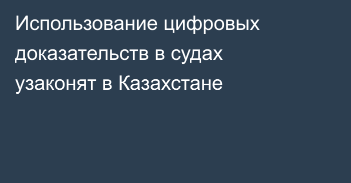 Использование цифровых доказательств в судах узаконят в Казахстане