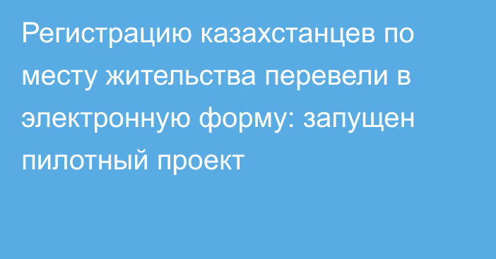 Регистрацию казахстанцев по месту жительства перевели в электронную форму: запущен пилотный проект