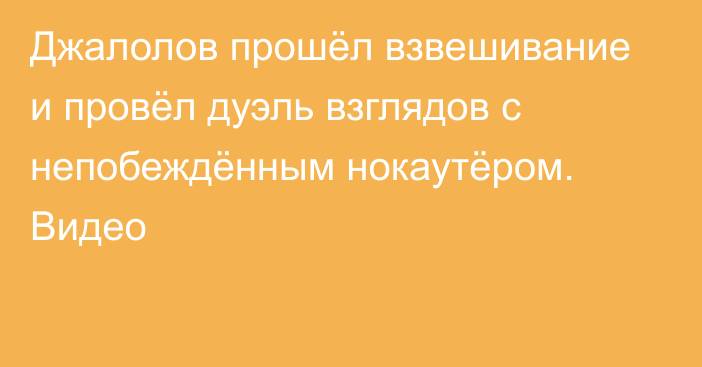 Джалолов прошёл взвешивание и провёл дуэль взглядов с непобеждённым нокаутёром. Видео