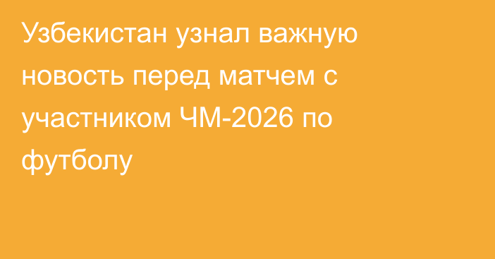 Узбекистан узнал важную новость перед матчем с участником ЧМ-2026 по футболу