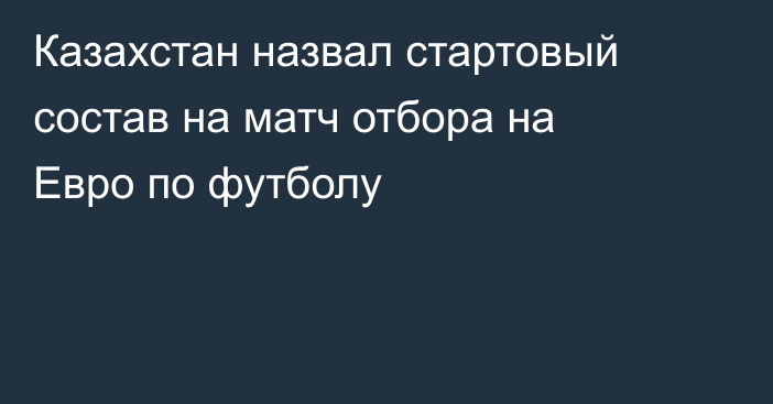 Казахстан назвал стартовый состав на матч отбора на Евро по футболу