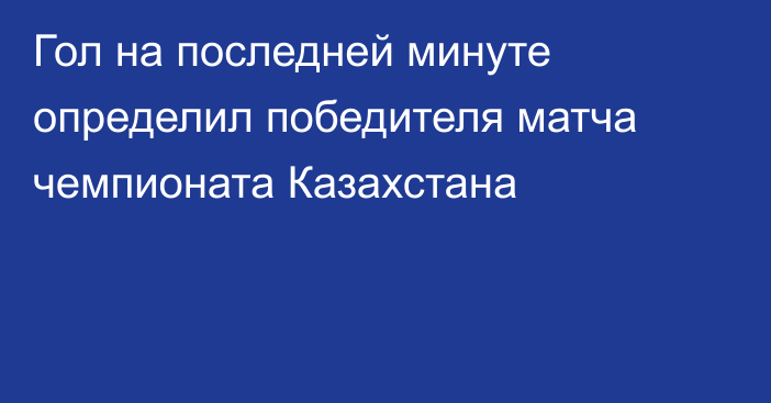 Гол на последней минуте определил победителя матча чемпионата Казахстана