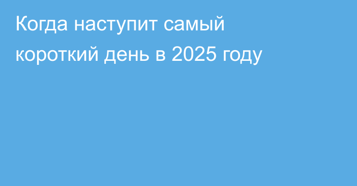 Когда наступит самый короткий день в 2025 году