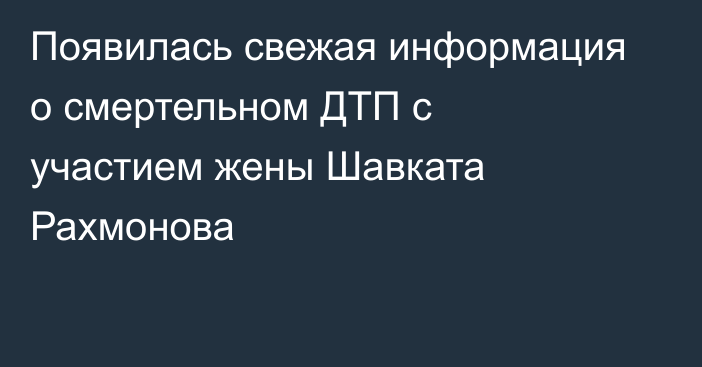 Появилась свежая информация о смертельном ДТП с участием жены Шавката Рахмонова