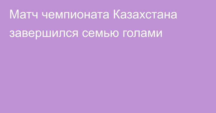 Матч чемпионата Казахстана завершился семью голами