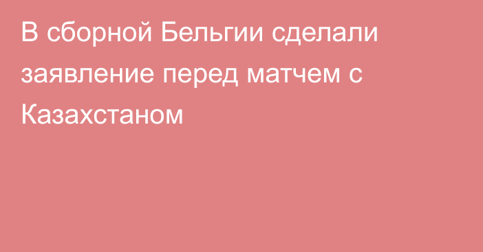 В сборной Бельгии сделали заявление перед матчем с Казахстаном