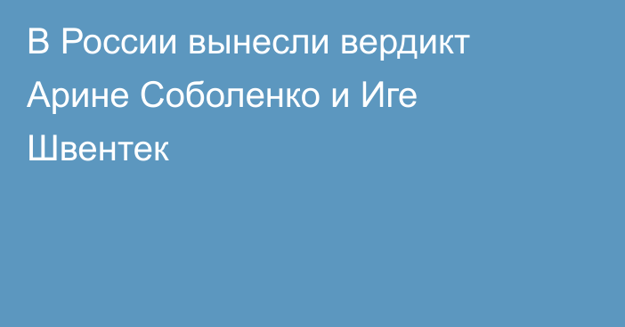 В России вынесли вердикт Арине Соболенко и Иге Швентек
