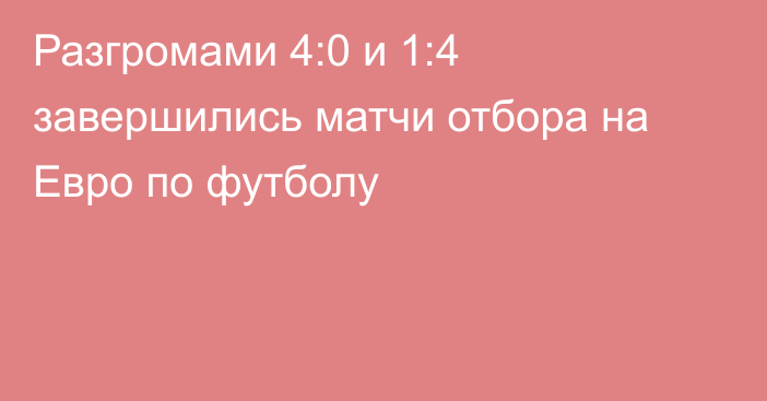 Разгромами 4:0 и 1:4 завершились матчи отбора на Евро по футболу