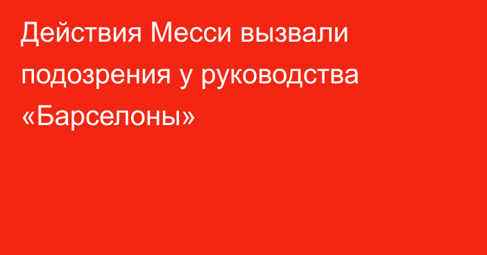 Действия Месси вызвали подозрения у руководства «Барселоны»