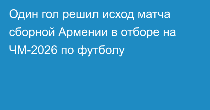 Один гол решил исход матча сборной Армении в отборе на ЧМ-2026 по футболу