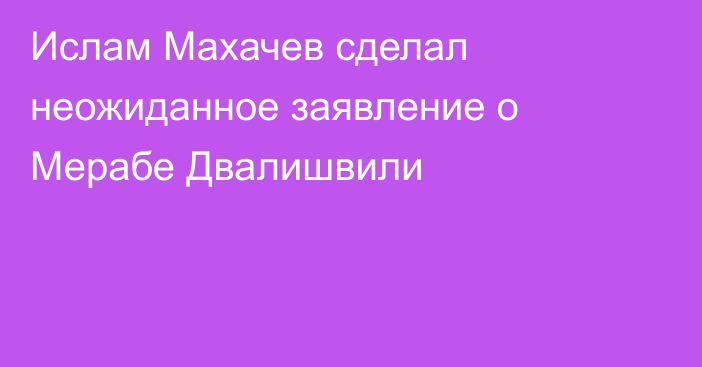 Ислам Махачев сделал неожиданное заявление о Мерабе Двалишвили