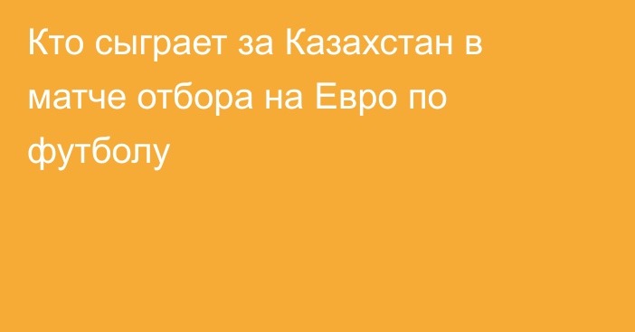 Кто сыграет за Казахстан в матче отбора на Евро по футболу