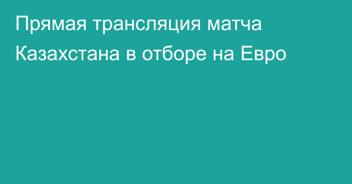 Прямая трансляция матча Казахстана в отборе на Евро