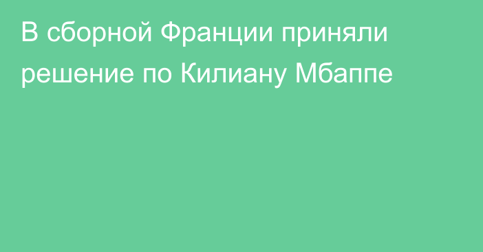 В сборной Франции приняли решение по Килиану Мбаппе