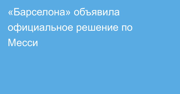 «Барселона» объявила официальное решение по Месси