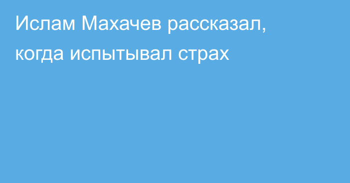 Ислам Махачев рассказал, когда испытывал страх