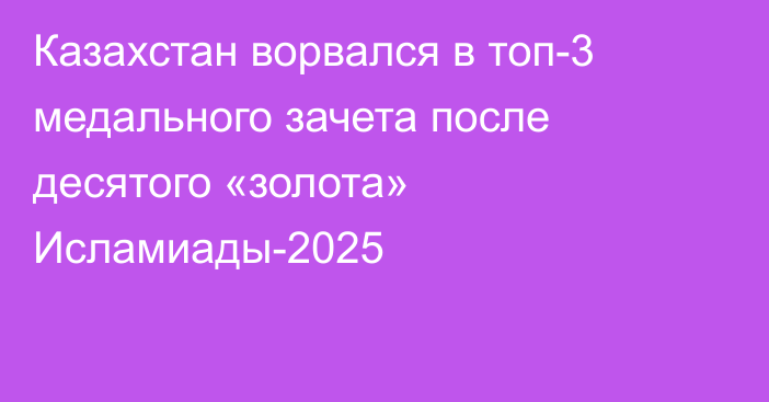 Казахстан ворвался в топ-3 медального зачета после десятого «золота» Исламиады-2025