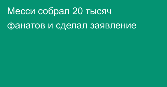 Месси собрал 20 тысяч фанатов и сделал заявление
