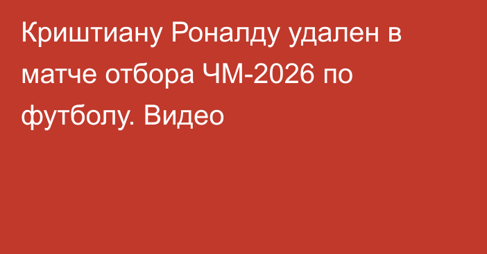 Криштиану Роналду удален в матче отбора ЧМ-2026 по футболу. Видео