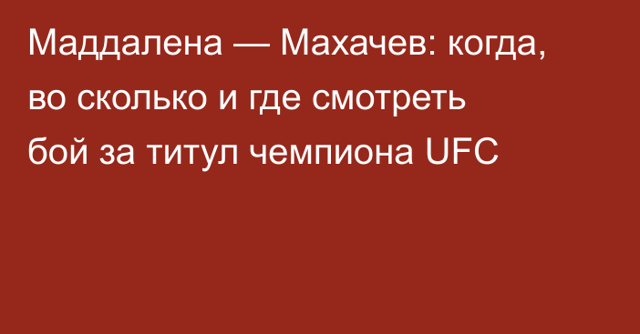 Маддалена — Махачев: когда, во сколько и где смотреть бой за титул чемпиона UFC