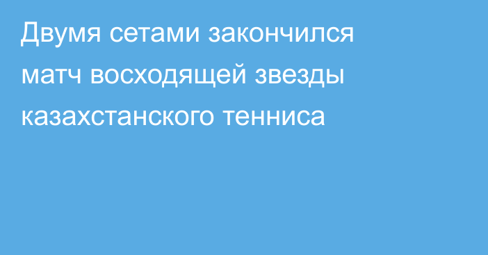 Двумя сетами закончился матч восходящей звезды казахстанского тенниса