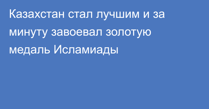 Казахстан стал лучшим и за минуту завоевал золотую медаль Исламиады