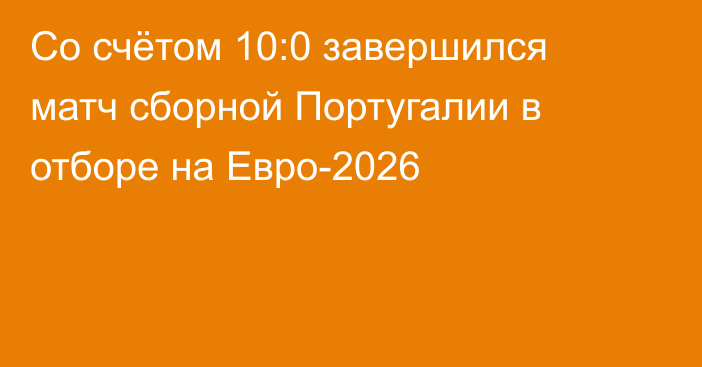 Со счётом 10:0 завершился матч сборной Португалии в отборе на Евро-2026