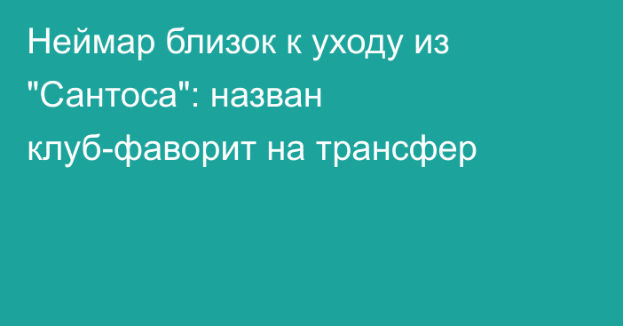 Неймар близок к уходу из 