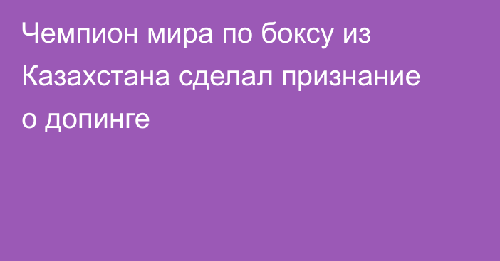 Чемпион мира по боксу из Казахстана сделал признание о допинге