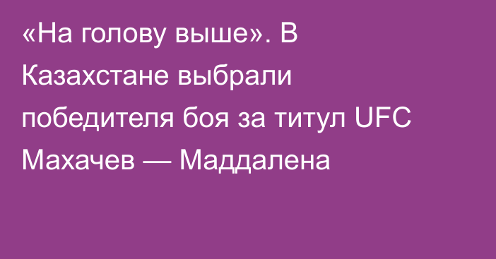 «На голову выше». В Казахстане выбрали победителя боя за титул UFC Махачев — Маддалена