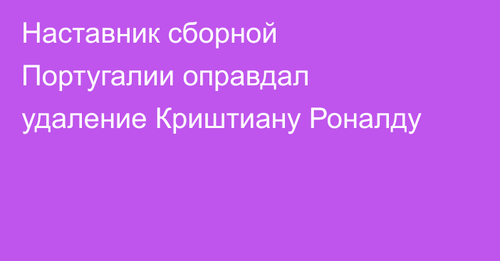 Наставник сборной Португалии оправдал удаление Криштиану Роналду