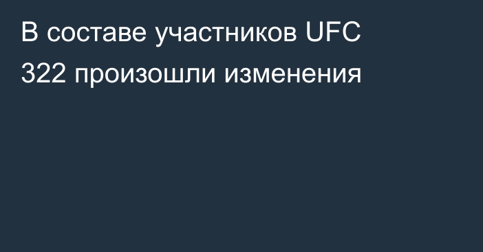 В составе участников UFC 322 произошли изменения