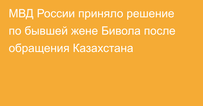 МВД России приняло решение по бывшей жене Бивола после обращения Казахстана
