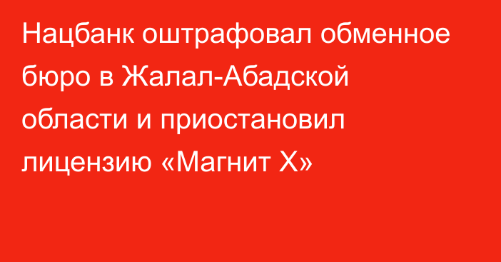 Нацбанк оштрафовал обменное бюро в Жалал-Абадской области и приостановил лицензию «Магнит Х»