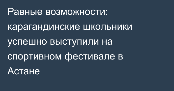 Равные возможности: карагандинские школьники успешно выступили на спортивном фестивале в Астане