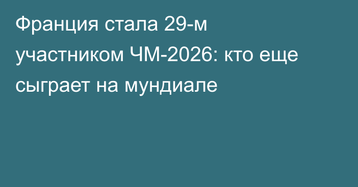 Франция стала 29-м участником ЧМ-2026: кто еще сыграет на мундиале