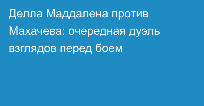 Делла Маддалена против Махачева: очередная дуэль взглядов перед боем