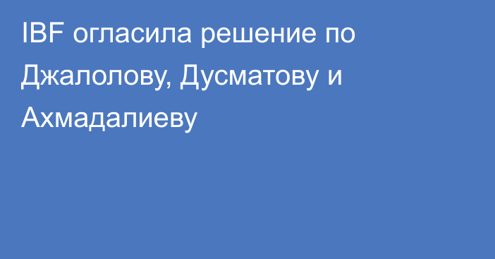 IBF огласила решение по Джалолову, Дусматову и Ахмадалиеву