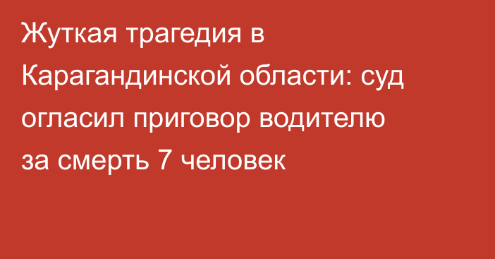 Жуткая трагедия в Карагандинской области: суд огласил приговор водителю за смерть 7 человек