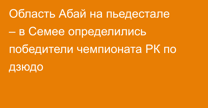 Область Абай на пьедестале – в Семее определились победители чемпионата РК по дзюдо