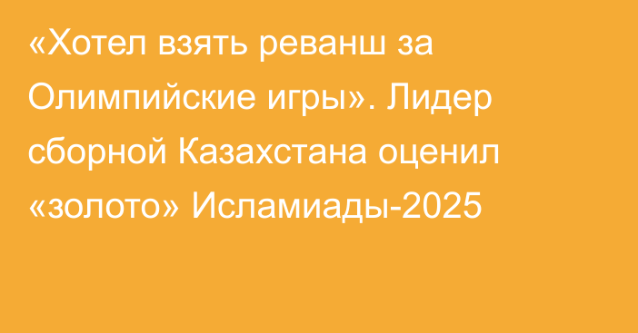 «Хотел взять реванш за Олимпийские игры». Лидер сборной Казахстана оценил «золото» Исламиады-2025