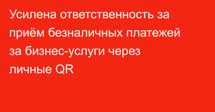 Усилена ответственность за приём безналичных платежей  за бизнес-услуги  через личные QR