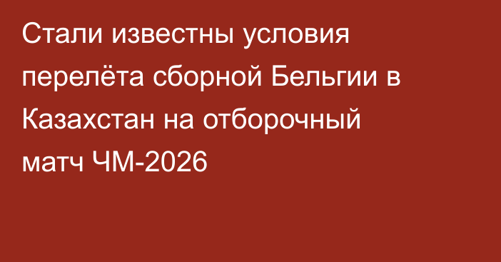 Стали известны условия перелёта сборной Бельгии в Казахстан на отборочный матч ЧМ-2026
