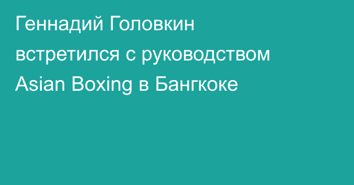 Геннадий Головкин встретился с руководством Asian Boxing в Бангкоке