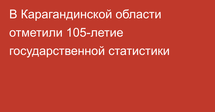 В Карагандинской области отметили 105-летие государственной статистики