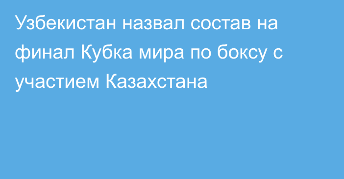 Узбекистан назвал состав на финал Кубка мира по боксу с участием Казахстана